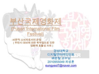 부산국제영화제(Pusan International Film Festival) -비판적 소비자로서의 관점  ( 우천시 대비에 대한 취약점으로 인한  영화제 효율성 저하 )  경성대학교 디지털엔터테인먼트 배운철 교수님 2010955049 차상훈  eungyeol7@naver.com 