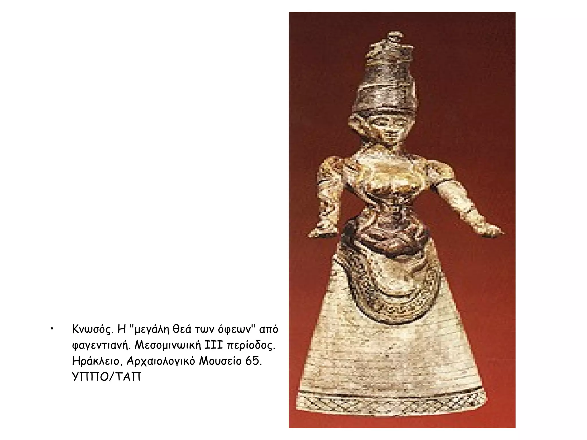 Κνωσός. Η "μεγάλη θεά των όφεων" από φαγεντιανή. Μεσομινωική III περίοδος. Ηράκλειο, Αρχαιολογικό Μουσείο 65. ΥΠΠΟ/ΤΑΠ  