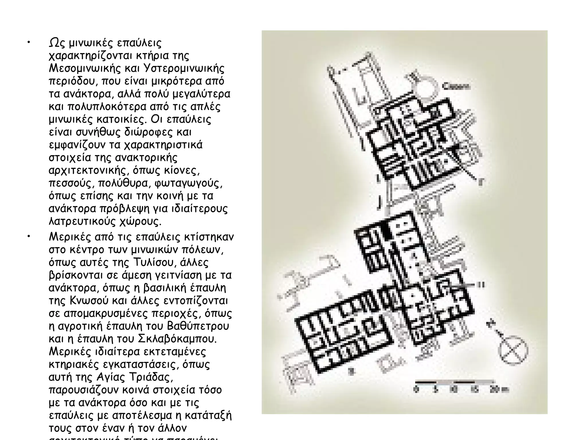 Ως μινωικές επαύλεις χαρακτηρίζονται κτήρια της Μεσομινωικής και Υστερομινωικής περιόδου, που είναι μικρότερα από τα ανάκτορα, αλλά πολύ μεγαλύτερα και πολυπλοκότερα από τις απλές μινωικές κατοικίες. Οι επαύλεις είναι συνήθως διώροφες και εμφανίζουν τα χαρακτηριστικά στοιχεία της ανακτορικής αρχιτεκτονικής, όπως κίονες, πεσσούς, πολύθυρα, φωταγωγούς, όπως επίσης και την κοινή με τα ανάκτορα πρόβλεψη για ιδιαίτερους λατρευτικούς χώρους.  Μερικές από τις επαύλεις κτίστηκαν στο κέντρο των μινωικών πόλεων, όπως αυτές της Τυλίσου, άλλες βρίσκονται σε άμεση γειτνίαση με τα ανάκτορα, όπως η βασιλική έπαυλη της Κνωσού και άλλες εντοπίζονται σε απομακρυσμένες περιοχές, όπως η αγροτική έπαυλη του Βαθύπετρου και η έπαυλη του Σκλαβόκαμπου. Μερικές ιδιαίτερα εκτεταμένες κτηριακές εγκαταστάσεις, όπως αυτή της Αγίας Τριάδας, παρουσιάζουν κοινά στοιχεία τόσο με τα ανάκτορα όσο και με τις επαύλεις με αποτέλεσμα η κατάταξή τους στον έναν ή τον άλλον αρχιτεκτονικό τύπο να παραμένει προβληματική.  