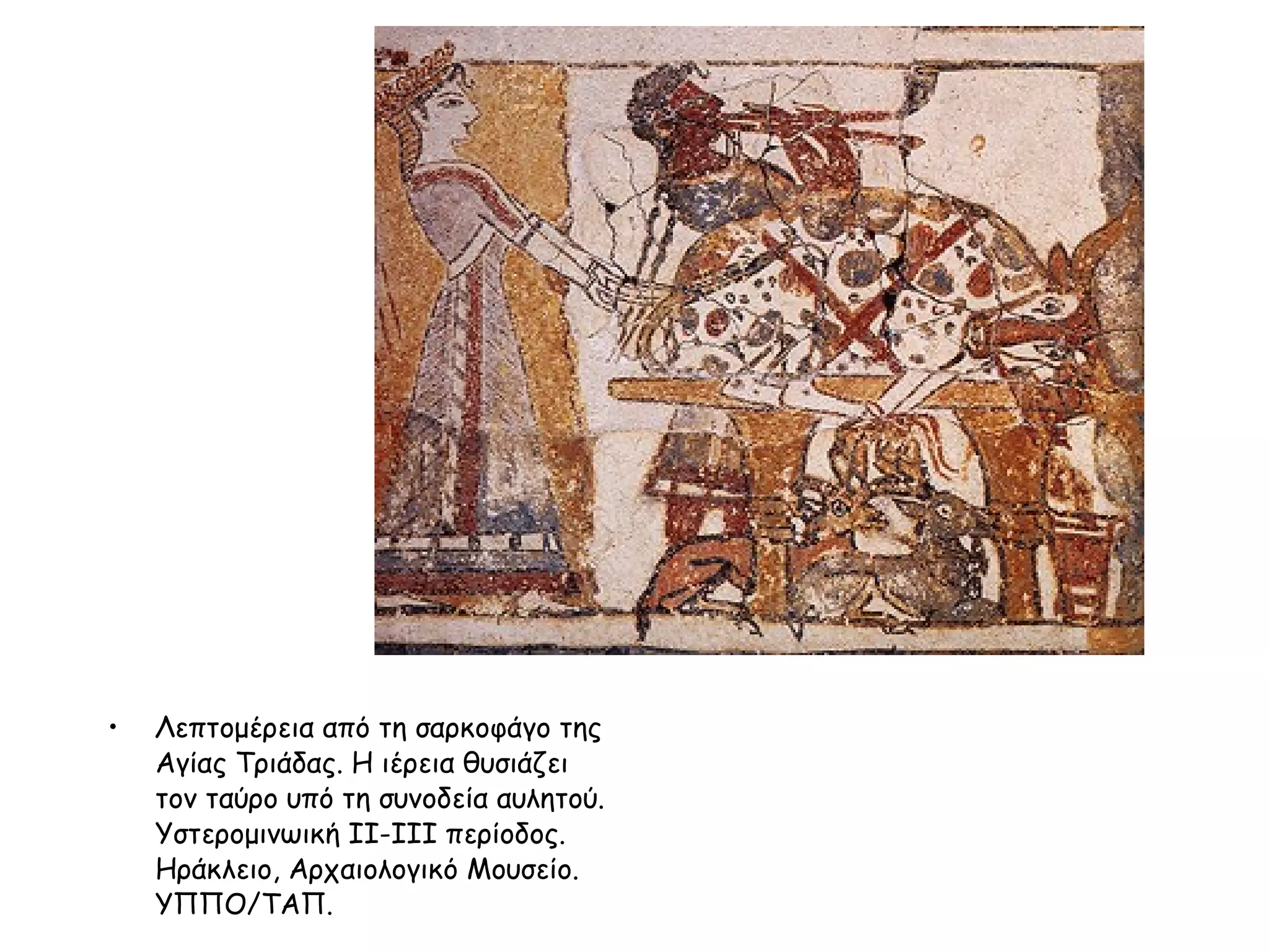 Λεπτομέρεια από τη σαρκοφάγο της Aγίας Tριάδας. H ιέρεια θυσιάζει τον ταύρο υπό τη συνοδεία αυλητού. Yστερομινωική II-III περίοδος. Hράκλειο, Aρχαιολογικό Mουσείο. YΠΠO/ΤΑΠ.  