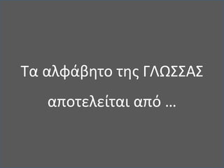 Τα αλφάβητο της ΓΛΩΣΣΑΣ αποτελείται από …<br />