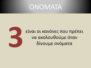 ΟΝΟΜΑΤΑείναι οι κανόνες που πρέπει να ακολουθούμε όταν δίνουμε ονόματα3
