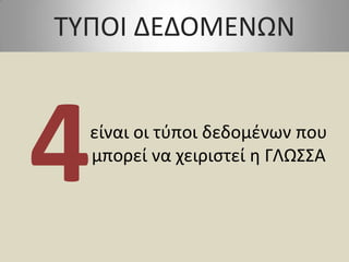 ΤΥΠΟΙ ΔΕΔΟΜΕΝΩΝείναι οι τύποι δεδομένων που μπορεί να χειριστεί η ΓΛΩΣΣΑ4