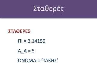 ΣταθερέςΣΤΑΘΕΡΕΣ	ΠΙ = 3.14159	Α_Α = 5	ΟΝΟΜΑ = ‘ΤΑΚΗΣ’