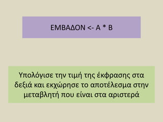 ΕΜΒΑΔΟΝ <- Α * ΒΥπολόγισε την τιμή της έκφρασης στα δεξιά και εκχώρησε το αποτέλεσμα στην μεταβλητή που είναι στα αριστερά 