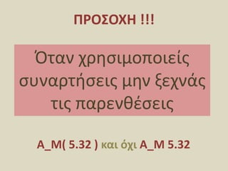 ΠΡΟΣΟΧΗ !!!Όταν χρησιμοποιείς συναρτήσεις μην ξεχνάς τις παρενθέσεις Α_Μ( 5.32 ) και όχι Α_Μ 5.32