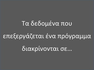 Τα δεδομένα που επεξεργάζεται ένα πρόγραμμα διακρίνονται σε…