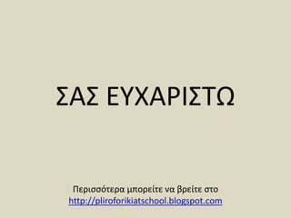 ΣΑΣ ΕΥΧΑΡΙΣΤΩΠερισσότερα μπορείτε να βρείτε στο http://pliroforikiatschool.blogspot.com