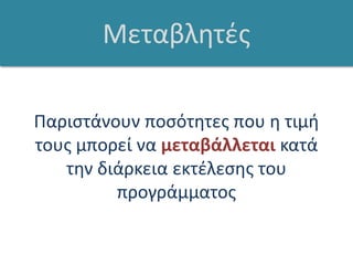 ΜεταβλητέςΠαριστάνουν ποσότητες που η τιμή τους μπορεί να μεταβάλλεται κατά την διάρκεια εκτέλεσης του προγράμματος  
