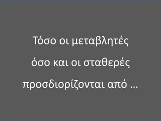 Τόσο οι μεταβλητές όσο και οι σταθερές προσδιορίζονται από …