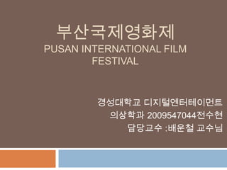 부산국제영화제 Pusan International film festival 경성대학교 디지털엔터테이먼트 의상학과 2009547044전수현  담당교수 :배운철 교수님  