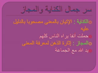 سر جمال الكناية والمجاز  الكناية : الإتيان بالمعنى مصحوبا بالدليل عليه حملت أنفا يراه الناس كلهم المجاز : إثارة الذهن لمعرفة المعنى يد الله مع الجماعة 