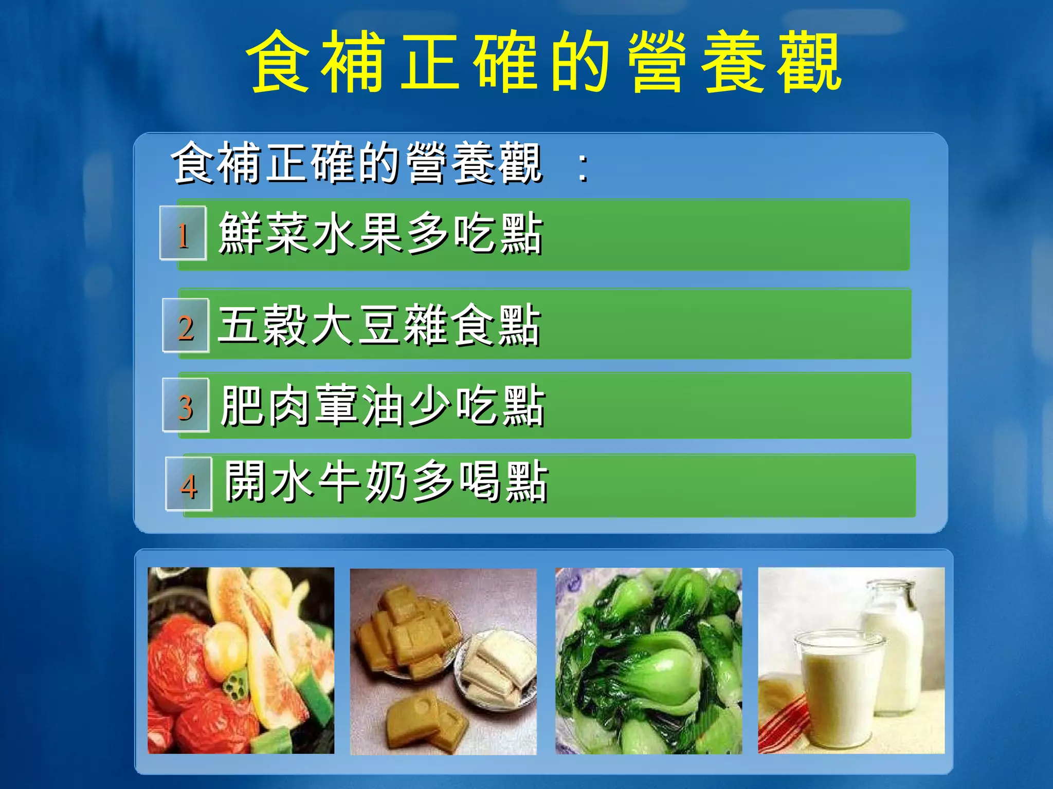 食 補 正 確 的 營養觀 鮮 菜水果多吃 點 五穀 大豆 雜 食 點 1 2 3 肥肉 葷 油少吃 點 開 水牛奶多喝 點 4 食 補正確 的 營養觀  ： 