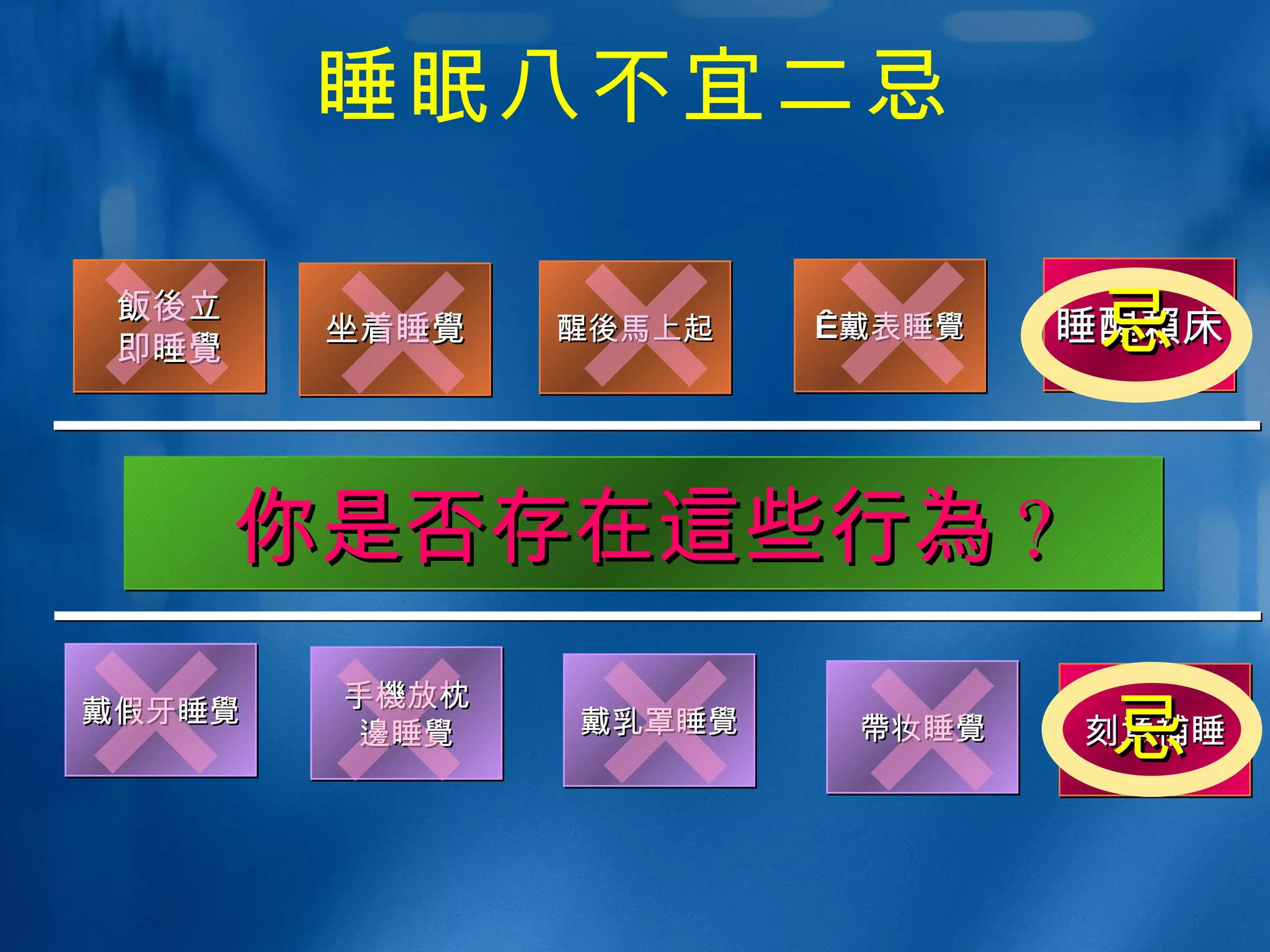 睡眠八不宜二忌 飯後 立 即睡 覺 坐着睡 覺 醒 後馬 上起   戴表睡 覺 你是否存在 這 些行 為 ? 戴假牙睡 覺 手 機 放枕 邊 睡 覺 戴乳罩睡 覺 帶 妆睡 覺 睡醒 賴 床 刻意 補 睡 忌 忌 