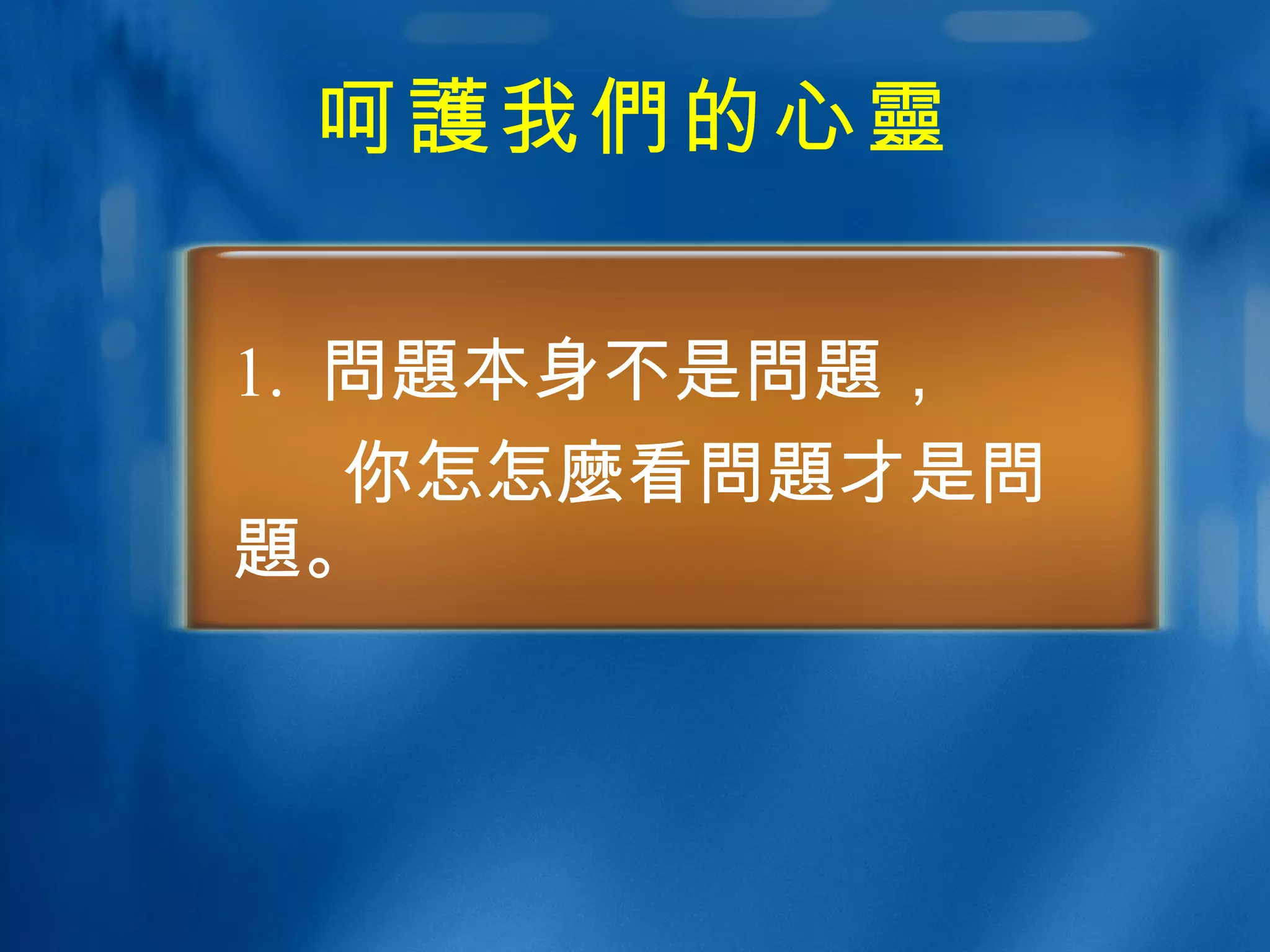 呵 護 我 們 的心 靈 1.  問題 本身不是 問題 ， 你怎 怎麼 看 問題 才是 問題 。 