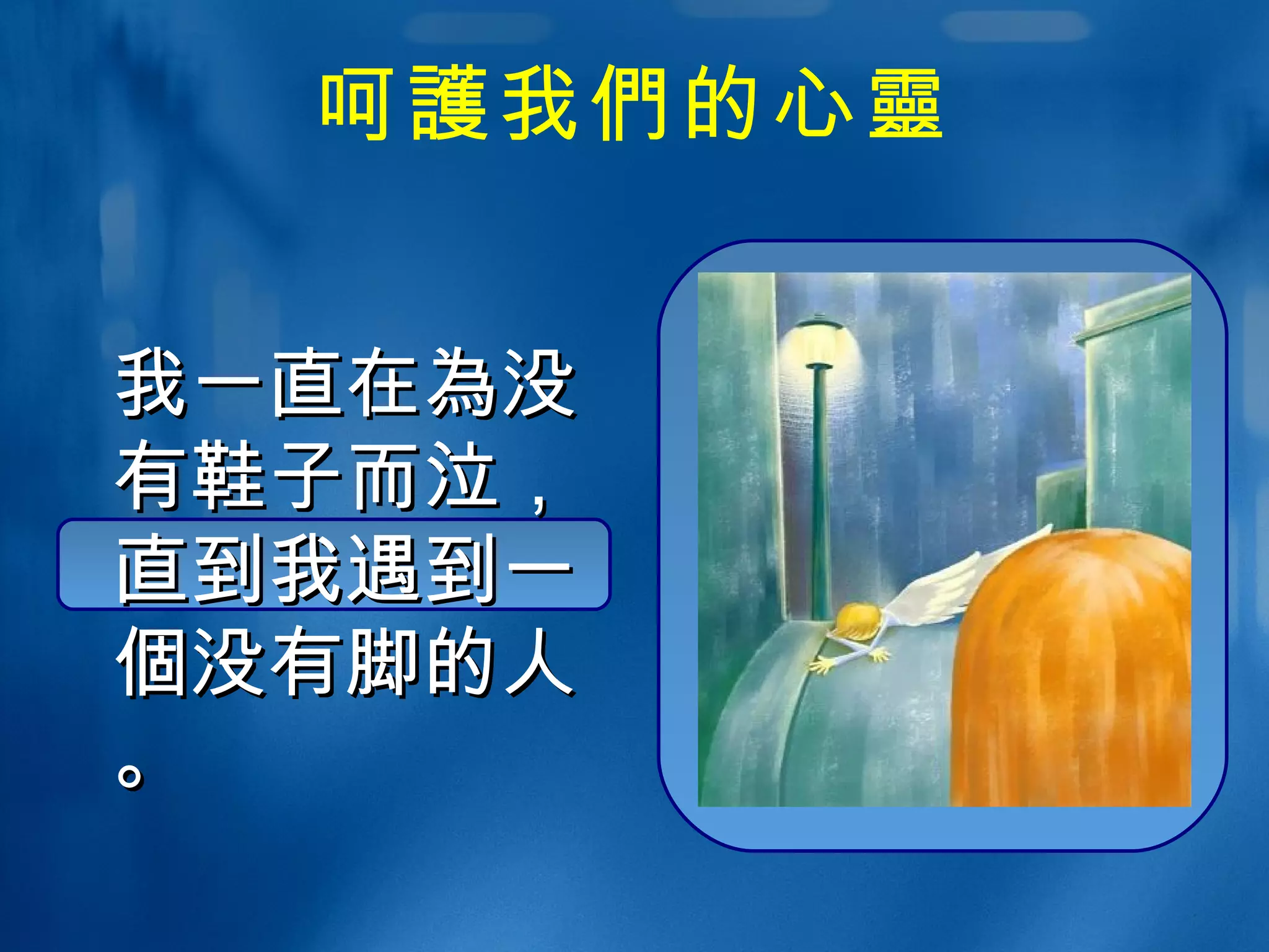 呵 護 我 們 的心 靈 我一直在 為 没 有鞋子而泣， 直到我遇到一 個 没有脚 的 人。 
