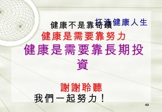打造健康人生 健康不是靠奇蹟 健康是需要靠努力 健康是需要靠長期投資 謝謝聆聽 我們一起努力 !  