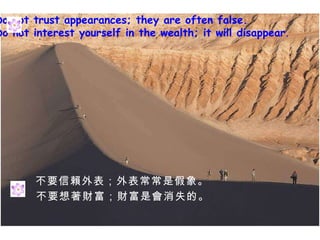 Do not trust appearances; they are often false. Do not interest yourself in the wealth; it will disappear . Ҫه  Ǽ  ҪؔؔǕʧġ 