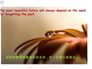 The most beautiful future will always depend on the need  F or   forgetting the past.  õõδ  һҪ^ȥ 