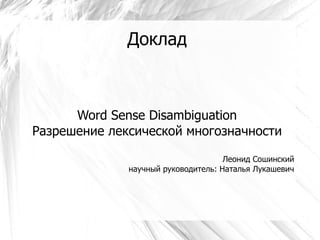Доклад Word Sense Disambiguation Разрешение лексической многозначности Леонид Сошинский научный руководитель: Наталья Лукашевич 