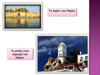 Το λιμάνι του Πόρου Το ρολόι στην κορυφή του λόφου . 