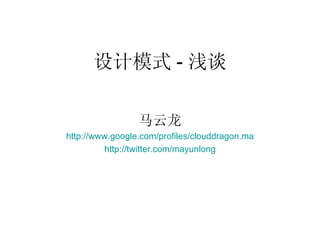 设计模式 - 浅谈 马云龙 http:// www.google.com/profiles/clouddragon.ma http:// twitter.com/mayunlong 