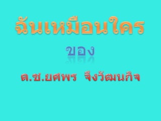 ฉันเหมือนใคร ของ ด.ช.ยศพร  จึงวัฒนกิจ 