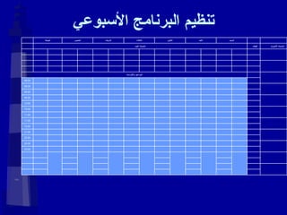 تنظيم البرنامج الأسبوعي                                                                                   23:00                               22:30                                 22:00                               21:30                                 12:00                               11:30                                 11:00                               10:30                                 10:00                               09:30                                 09:00                               08:30                                 08:00                               المواعيد والالتزامات                                                                                                                                   أولويات اليوم الهدف أولويات الأسبوع الجمعة الخميس الأربعاء الثلاثاء الاثنين الأحد السبت   