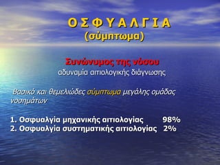 Ο Σ Φ Υ Α Λ Γ Ι Α   ( σύμπτωμα)     Συνώνυμος της νόσου   αδυναμία αιτιολογικής διάγνωσης     Βασικό και θεμελιώδες  σύμπτωμα  μεγάλης ομάδας  νοσημάτων  1.   Οσφυαλγία μηχανικής αιτιολογίας  98% 2.   Οσφυαλγία συστηματικής αιτιολογίας  2% 