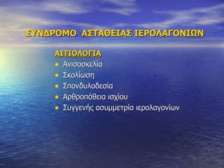 ΣΥΝΔΡΟΜΟ  ΑΣΤΑΘΕΙΑΣ ΙΕΡΟΛΑΓΟΝΙΩΝ ΑΙΤΙΟΛΟΓΙΑ Ανισοσκελία Σκολίωση Σπονδυλοδεσία Αρθροπάθεια ισχίου Συγγενής ασυμμετρία ιερολαγονίων 