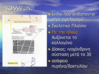 ΚΟΛΛΑΓΟΝΟ Ινίδια που ανθίστανται στον εφελκυσμό Σκελετικό Πλαίσιο  M ε την ηλικία  Αυξάνεται το κολλαγόνο Δίσκος: ινοχόνδρινη σύσταση   μετά τα 30 ασάφεια πυρήνα/δακτυλίου 