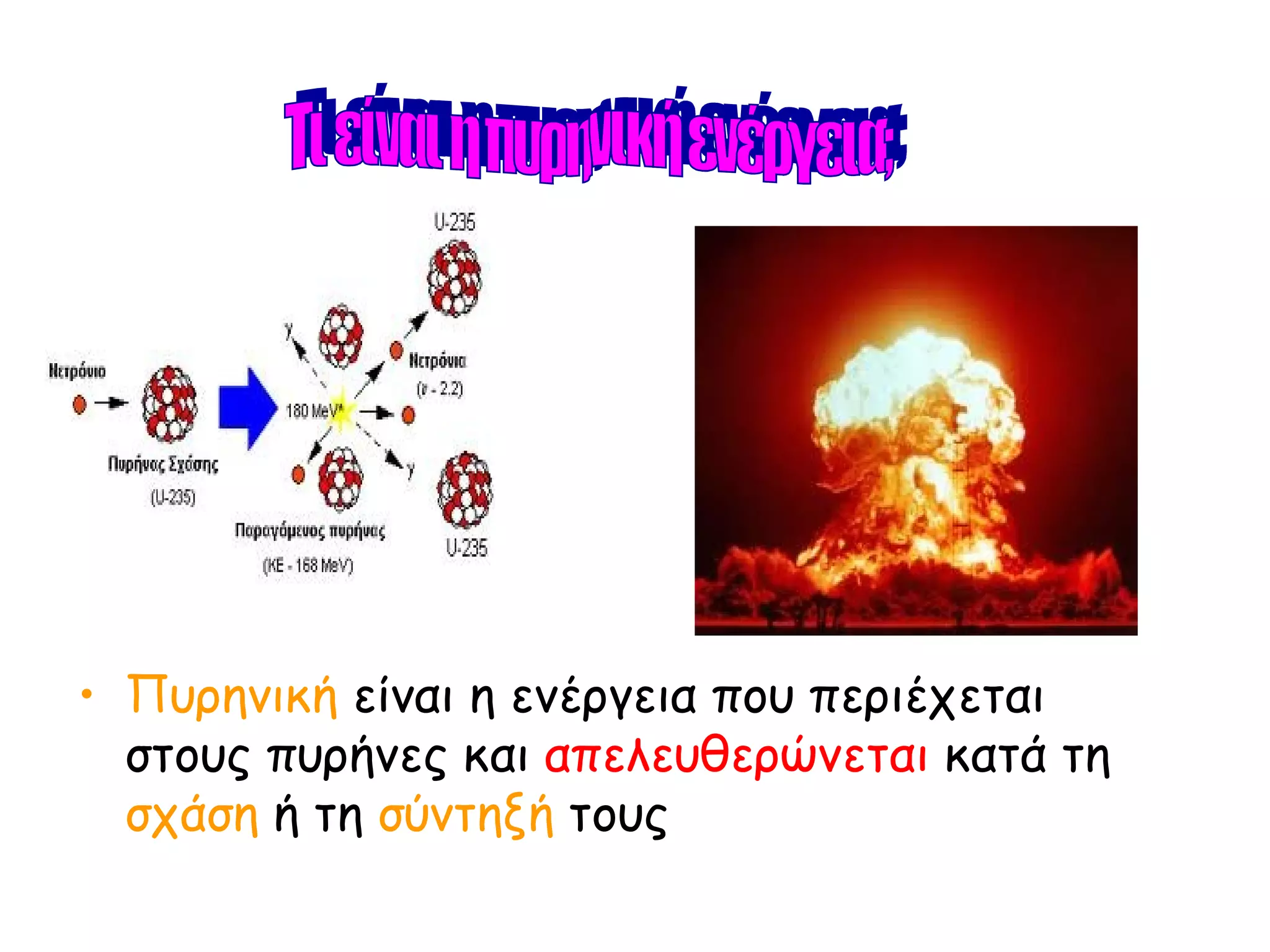 Πυρηνική  είναι η ενέργεια που περιέχεται στους πυρήνες και  απελευθερώνεται  κατά τη  σχάση  ή τη  σύντηξή  τους Τι είναι η πυρηνική ενέργεια; 
