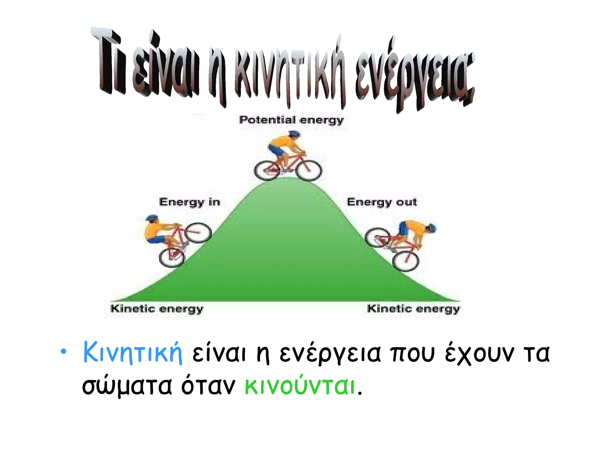 Κινητική  είναι η ενέργεια που έχουν τα σώματα όταν  κινούνται . Τι είναι η κινητική ενέργεια; 