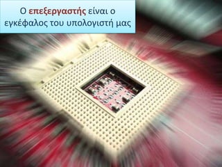 Ο επεξεργαστής είναι ο εγκέφαλοςτου υπολογιστή μας<br />