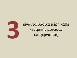 είναι τα βασικά μέρη κάθε κεντρικής μονάδας επεξεργασίας <br />3<br />