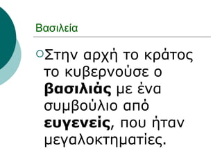 Βασιλεία <ul><li>Στην αρχή το κράτος το κυβερνούσε ο  βασιλιάς  με ένα συμβούλιο από  ευγενείς , που ήταν μεγαλοκτηματίες....