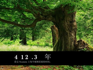 412.3  年 看完 Youtube 上每个视频需要的时间。 