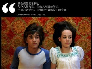 “ 社会媒体就像初恋。 每个人都向往，但没人知道如何谈。 当最后恋爱过，才惊讶不如想象中的美好 ” Avinash Kaushik,  分析推广大使 ,  谷歌 