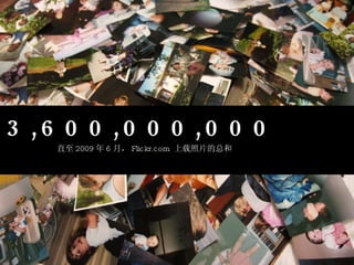 3,600,000,000 直至 2009 年 6 月， Flickr.com  上载照片的总和 