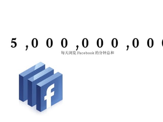 5,000,000,000 每天浏览 Facebook 的分钟总和 
