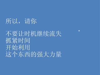 所以，请你 不要让时机继续流失 抓紧时间 开始利用 这个东西的强大力量 * 
