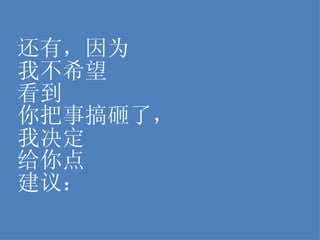 还有，因为 我不希望 看到 你把事搞砸了， 我决定 给你点 建议： 