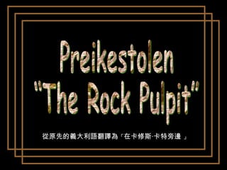 Preikestolen “The Rock Pulpit” 從原先的義大利語翻譯為 「 在卡修斯 ‧卡特旁邊  」 
