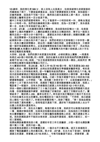 13 歲時，我的理化考 98 分，班上沒有人比我高分，但是我被理化老師狠狠的
用藤條抽了兩下，下課後猛塗萬金油，因為下節課要發英文考卷，我知道我一
定會再被揍，因為我不可能一百分，雖然我已經永遠是班上第一高分，但是老
師說要上醫學系沒有一百分就是不夠。
國中三年每天我們都要考兩科，早上 7 點提早一小時到校考一科，傍晚 5 點延
後一小時考一科。我們班的藤條兩天換一根新的，因為一定打斷了，我永遠是
第一名，但是三年來我被打豈止萬下。
大三時，21 歲，上的最硬的課是大體解剖，我自認我的記憶力一流，但是面
臨數千上萬的希臘單字（人體的結構英文都是古文轉過來的，單字比一般英文
難而且很少一個字少於十個字母），還要從冰冷的大體老師（捐贈的屍體）辨
位，我從開學第一天起就每天只睡 5 小時。
結果期中第一次跑台我只考了 55 分，我們的考試方式是每個三十秒作答一題，
在一具具大體老師間轉台，認出用一條繩子綁的神經、血管或是肌肉，只要拼
錯一個字母這題就是零分。此後這個學期我每天就只睡四個小時了，而此時此
閫琲澈此 A 他讀台大資訊系三年級，正牽著輔大的中國小姐候選人的小手在
     矷
     此
東南亞電影院看電影。
大四時，22 歲，我們的課只有更重沒有更輕，必修的課加上實驗，一周還是
有將近 40 個小時的課。同一時間，我的社會系女朋友告訴我她們的課這學期一
星期不到 10 小時。她說：『反正我這個男朋友有跟沒有是一樣的 」 。 她就用空 閒
的時間去補習托福跟到電腦公司打工。
大七實習的時候，我 25 歲，每天工作 15 到 16 個小時，每天我要抽 30-40
個病人的血，導尿插鼻胃管，此時此刻我還要抽空準備國家醫師考試，考的是
我大三到大七所有教的東西。   這一年醫院有給我們薪水，每個月將近八千塊。     每
到月底我硬著頭皮打電話跟家裡要錢，我媽告訴我隔壁的小學同學，高中畢業
就在工作，現在每個月給媽媽一萬塊。已經一年每天都睡不到五小時的我只能
硬撐著熊貓眼，心中想說：   「媽，很抱歉！妳再辛苦一下，以後我會給你更多。      」
那個十二月下著冷冷的冬雨，我媽掛了電話又冒雨騎著機車去載瓦斯，我掛上
電話看了一眼窗外，沒有太多感傷我已經要上外科急診的 12 小時大夜班。
深夜一個新公園的醉漢被砍了三十幾刀送進來，學長檢查後說沒問題都只是皮
肉傷，你就慢慢縫當作練習，我認真縫了好幾百針，縫完了天剛好也亮了。實
習結束了，剛好跨入 26，國考也考完了。   考完這天我打電話約三個月不見交往
七年的社會系女友出來慶祝。   她在電話的另一端冷冷的說：   「不用吧，我已經跟
別人睡在一起六個月了。你都沒有感覺到嗎？」我掛了電話，「幹！我抽血都抽
到手抽筋了還有感覺！」很奇怪這天還是下雨，還好有下雨過路的病人也分不
出臉上的是淚水還是雨水。
住院醫師第一年，我在台大醫院，每個月薪水五萬，我終於可以每個月給家裡
一萬，媽媽好像很欣慰，但是我沒有臉告訴她我的薪水，因為我的工作時數沒
有比實習醫師少，每三天就有一天要在醫院值整個晚上的班，隔天還要正常上
班。我告訴媽說過年不能回台南老家，因為過年要值班，值除夕跟初三，初一
初二要補眠。
我猜她應該會覺得我很小氣，這樣的辛苦工作又是醫師，少說一個月也應該賺
個十萬二十萬，居然只給一萬。
她如果像我這樣的工作時數載瓦斯，一個月也不只賺五萬。這天又是個雨天，
媽掛了電話繼續穿上雨衣載瓦斯。除夕夜，27 歲，在台大地下室 B1，我啃著
漢堡王的漢堡，想著樓上的 15 床病人，今晚可能會渡不過去，想著想著，漢
                     30
 