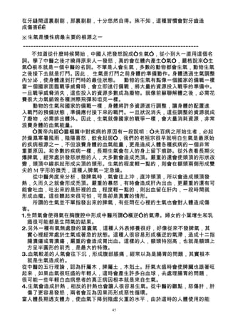 在牙縫間這裏剔剔，那裏剔剔，十分悠然自得。殊不知，這種習慣會對牙齒造
成傷害……
※生氣是慢性病最主要的根源之一
--------------------------------------------------------------------
   不知道從什麼時候開始，中國人把發怒說成“生氣”，從小到大一直用這個名
詞。學了中醫之後才曉得原來人一發怒，真的會在體內產生“氣”，嚴格說來“生
氣”根本就是一個中醫的名詞。不單是人會生氣，多數的動物都會生氣，動物生氣
之後接下去就是打鬥。因此， 生氣是打鬥之前身體的準備動作。身體透過生氣調整
內分泌，使身體達到打鬥時的最佳狀態。　動物的生氣有點像一個國家的備戰一樣
當一個國家面臨戰爭威脅時，會立即進行備戰，將大量的資源投入戰爭的準備中。
一旦戰爭威脅消失，這些投入的資源多數成為廢物。就像前蘇聯解體之後，必需花
費很大力氣銷毀各種洲際飛彈和坦克一樣。
　　動物的生氣和國家的備戰一樣，身體將許多資源進行調整，讓身體的配置進
入戰鬥的預備狀態，準備應付接下來的戰鬥。一旦狀況消失，這些調整的資源就成
了廢物，必需排出體外。因此，生氣就像國家的戰爭一樣，會大量消耗資源，非常
浪費身體的血氣能量。
　　“黃帝內經”靈樞篇中對疾病的原因有一段說明：“夫百病之所始生者，必起
於燥濕寒暑風雨，陰陽喜怒，飲食起居”，我們的老祖宗很早就明白生氣是最原始
的疾病根源之一，不但浪費身體的血氣能量，更是造成人體各種疾病的一個非常
重要原因。和多數的疾病一樣，長期生氣會在人的身上留下痕跡。從外表看長期火
爆脾氣，經常處於發怒狀態的人，大多數會造成禿頂。嚴重的還會使頭頂的形狀改
變，頭頂中線拱起形成尖頂的頭形。生氣的程度輕一點的，則會在額頭兩側形成雙
尖的 M 字形的微禿，這種人脾氣一定急燥。
　　從中醫角度來分析，發脾氣時，氣會往上沖，直沖頭頂，所以會造成頭頂發
熱，久而久之就會形成禿頂。嚴重的暴怒，有時會造成肝內出血，更嚴重的還有可
能會吐血，吐出來的是肝裡的血，程度輕一點的，則出血留在肝內，一段時間就
形成血瘤。這些聽起來很可怕，可是卻是真實的情形。
　　所謂的生氣並不單指發出來的脾氣，有些悶在心裡的生氣也會對人體造成傷
害。
1.生悶氣會使得氣在胸腹腔中形成中醫所謂“橫逆”的氣滯。婦女的小葉增生和乳
  癌很可能都是生悶氣的結果。
2.另外一種有氣無處發的窩囊氣，這種人外表修養很好，好像從來不發脾氣，其
  實心裡經常處於生氣或著急的狀態。這種人很容易形成橫逆的氣滯，造成十二指
  腸潰瘍或胃潰瘍，嚴重的會造成胃出血。這樣的人，額頭特別高，也就是額頭上
  方呈半圓形的前禿，是最大的特徵。
3.血氣較差的人氣會往下沉，形成腹部脹痛，經常以為是腸胃的問題，其實根本
  就是生氣造成的。
從中醫的五行理論，認為肝屬木，脾屬土，木剋土。肝氣太盛時會使脾臟也跟著旺
起來，如果血氣很旺盛的年輕人，這時會產生許多白血球，去處理腸胃的問題，
很可能一些年輕白血病患者的真正病因根本就是來自生氣。
4.生氣會造成肝熱，相反的肝熱也會讓人很容易生氣。從中醫的觀點，怒傷肝，肝
  傷了更容易發怒，兩者會互為因果而形成惡性循環。
當人體長期透支體力，使血氣下降到陰虛火重的水平，由於這時的人體使用的能
                               45
 