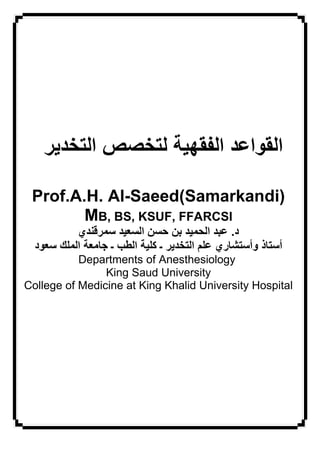 Prof.A.H. Al-Saeed(Samarkandi)
        MB, BS, KSUF, FFARCSI
          / 01 23 45 657 68 29 : ..
  . 43 G=2 4HBI ? ;< => ?    @= /ABC 3DE FB 3D
           Departments of Anesthesiology
                King Saud University
College of Medicine at King Khalid University Hospital
 