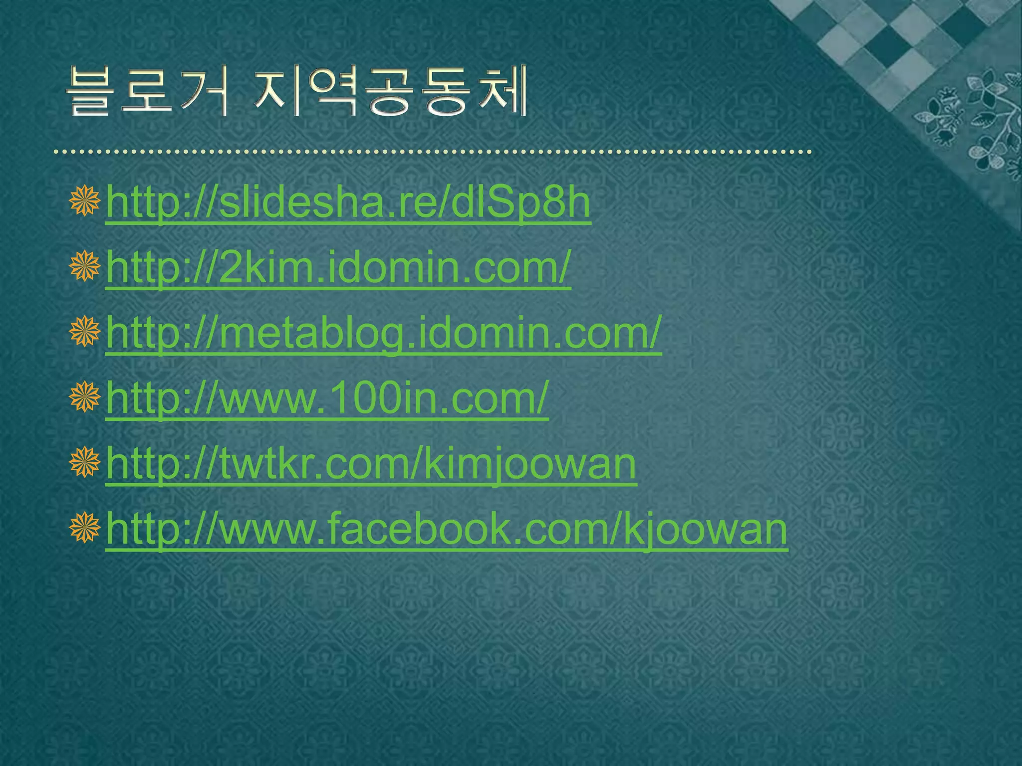 블로거 지역공동체http://slidesha.re/dlSp8hhttp://2kim.idomin.com/http://metablog.idomin.com/http://www.100in.com/http://twtkr.com/kimjoowanhttp://www.facebook.com/kjoowan