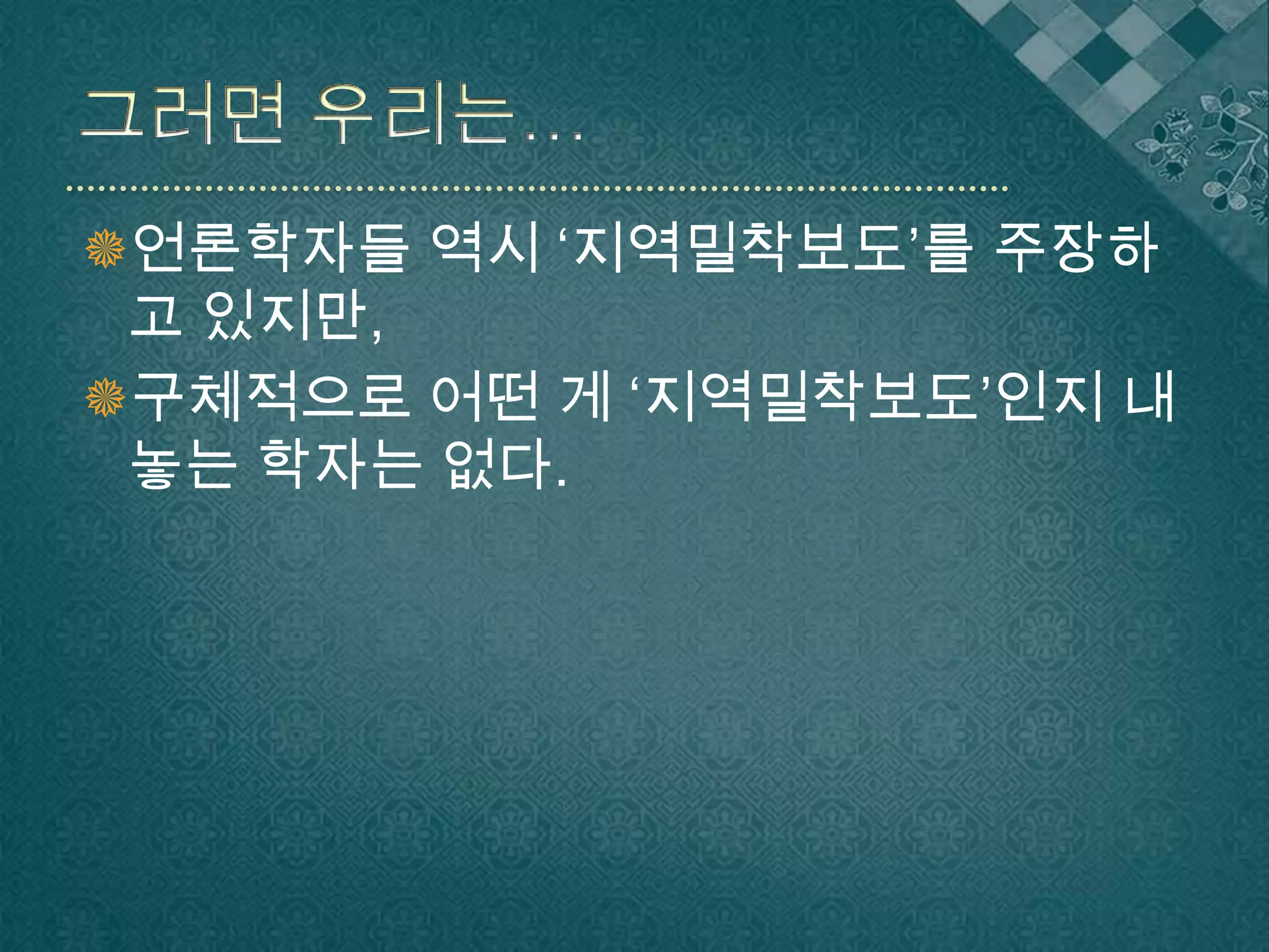 그러면 우리는…언론학자들 역시 ‘지역밀착보도’를 주장하고 있지만,구체적으로 어떤 게 ‘지역밀착보도’인지 내놓는 학자는 없다.