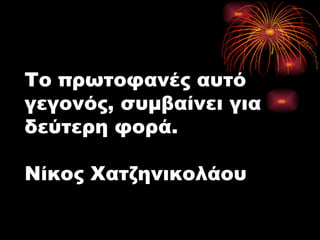 Το πρωτοφανές αυτό γεγονός, συμβαίνει για δεύτερη φορά . Νίκος Χατζηνικολάου 