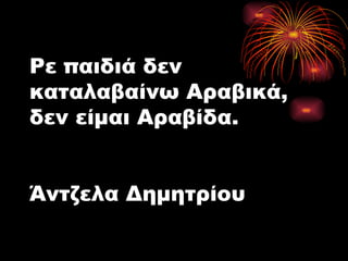 Ρε παιδιά δεν καταλαβαίνω Αραβικά, δεν είμαι Αραβίδα. Άντζελα Δημητρίου 